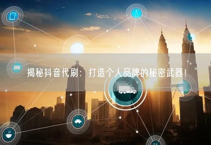 揭秘抖音代刷：打造个人品牌的秘密武器！