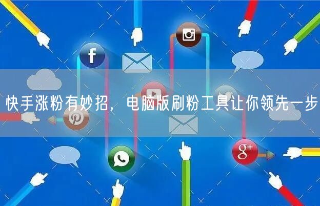 快手涨粉有妙招,电脑版刷粉工具让你领先一步