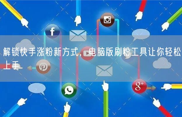 解锁快手涨粉新方式，电脑版刷粉工具让你轻松上手