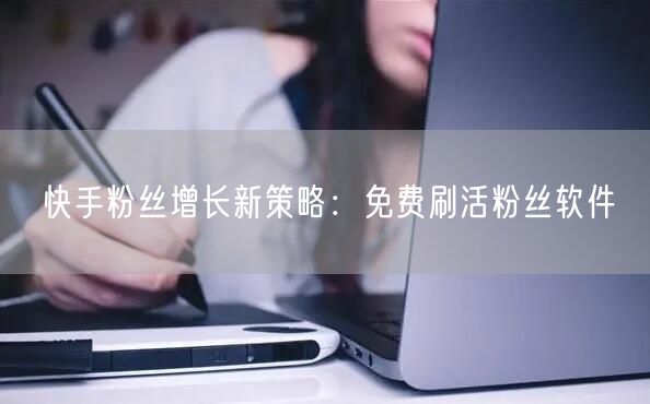 快手粉丝增长新策略：免费刷活粉丝软件