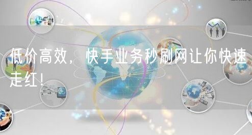 低价高效，快手业务秒刷网让你快速走红！