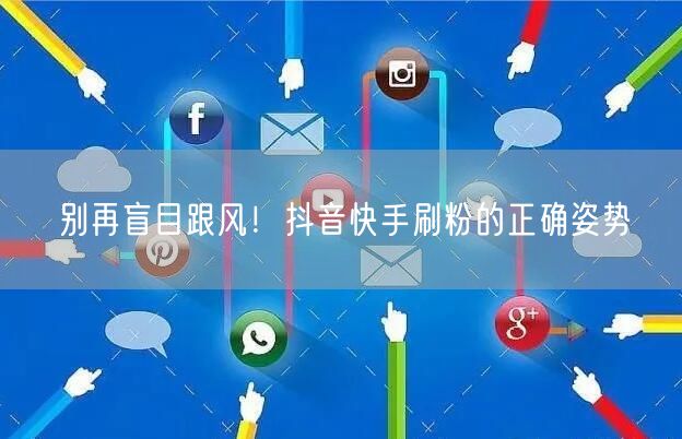 别再盲目跟风！抖音快手刷粉的正确姿势