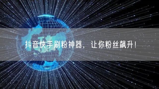 抖音快手刷粉神器，让你粉丝飙升！