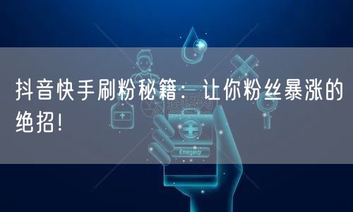 抖音快手刷粉秘籍：让你粉丝暴涨的绝招！