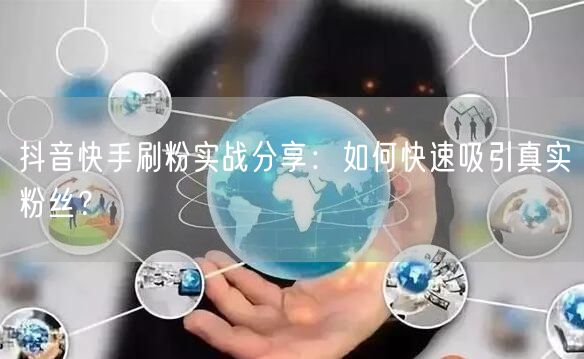 抖音快手刷粉实战分享：如何快速吸引真实粉丝？