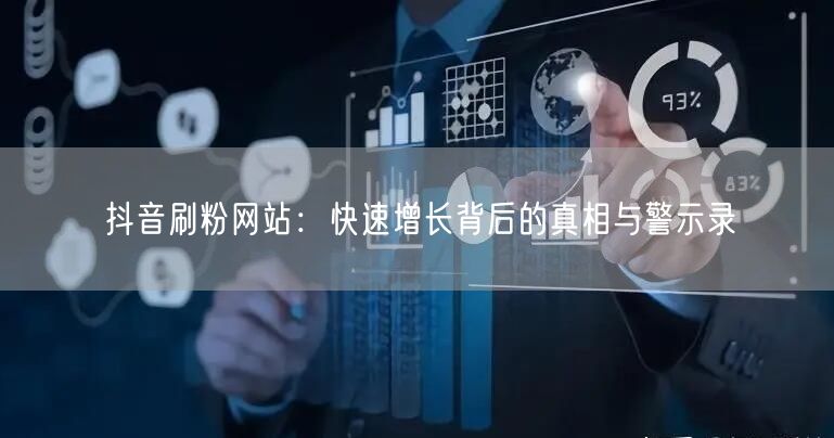 抖音刷粉网站：快速增长背后的真相与警示录