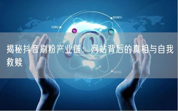 揭秘抖音刷粉产业链：网站背后的真相与自我救赎