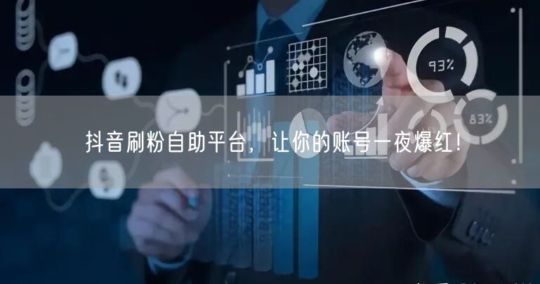 抖音刷粉自助平台，让你的账号一夜爆红！