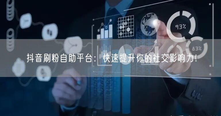 抖音刷粉自助平台：快速提升你的社交影响力！