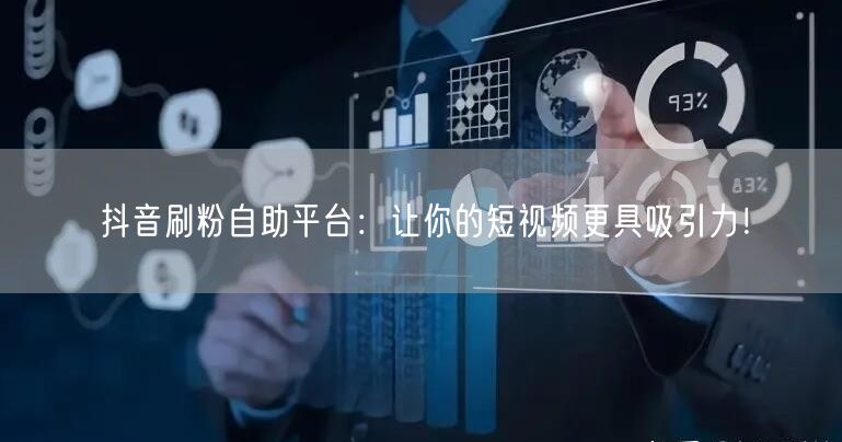 抖音刷粉自助平台：让你的短视频更具吸引力！