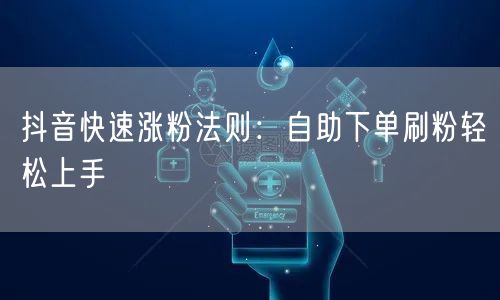 抖音快速涨粉法则：自助下单刷粉轻松上手