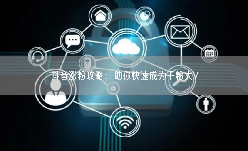 抖音涨粉攻略：助你快速成为千粉大V