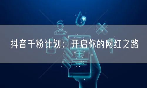抖音千粉计划：开启你的网红之路