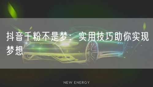 抖音千粉不是梦：实用技巧助你实现梦想