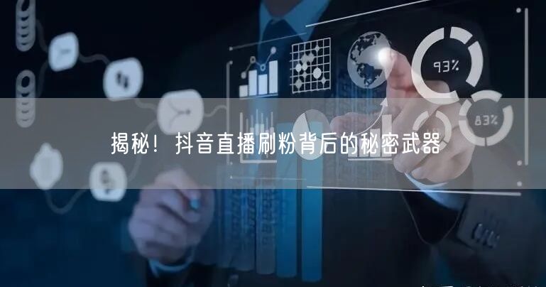 揭秘！抖音直播刷粉背后的秘密武器