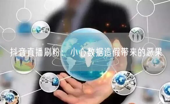 抖音直播刷粉：小心数据造假带来的恶果
