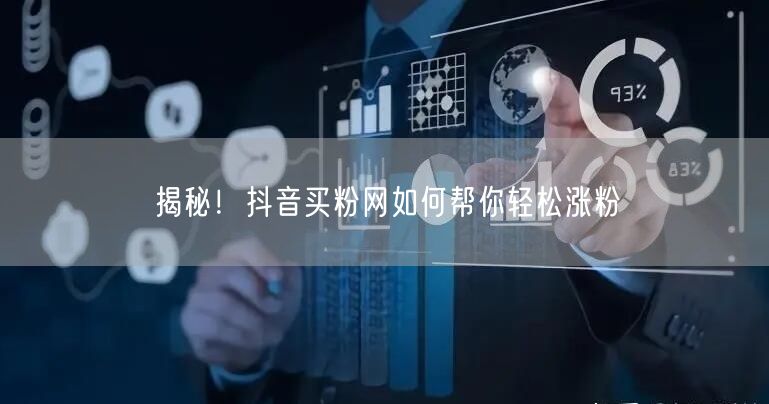 揭秘！抖音买粉网如何帮你轻松涨粉