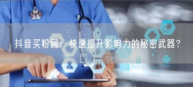 抖音买粉网：快速提升影响力的秘密武器？