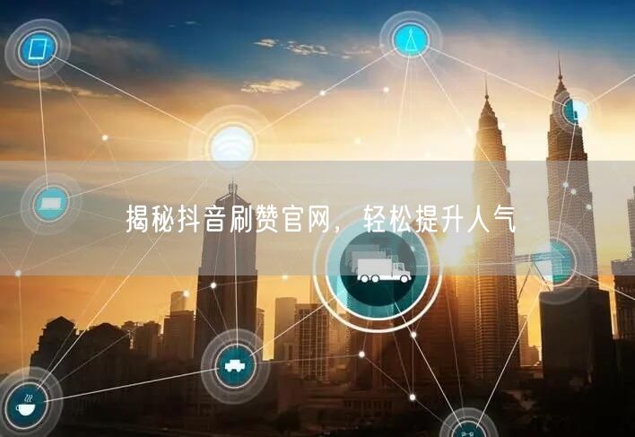 揭秘抖音刷赞官网，轻松提升人气