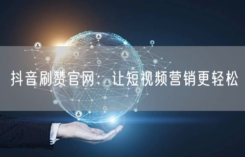 抖音刷赞官网：让短视频营销更轻松