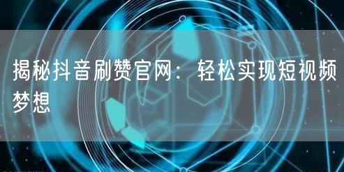 揭秘抖音刷赞官网：轻松实现短视频梦想