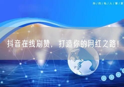 抖音在线刷赞，打造你的网红之路！