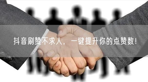 抖音刷赞不求人，一键提升你的点赞数！