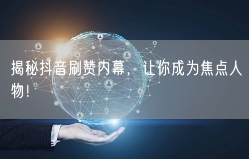 揭秘抖音刷赞内幕，让你成为焦点人物！