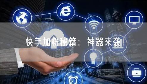 快手加粉秘籍：神器来袭！