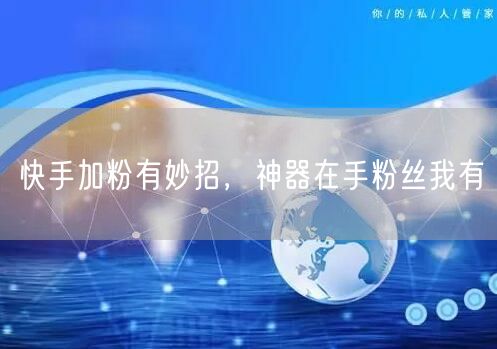 快手加粉有妙招，神器在手粉丝我有
