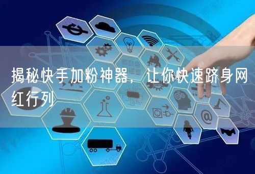 揭秘快手加粉神器，让你快速跻身网红行列