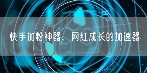 快手加粉神器，网红成长的加速器