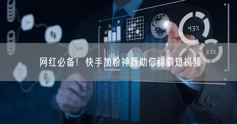 网红必备！快手加粉神器助你称霸短视频