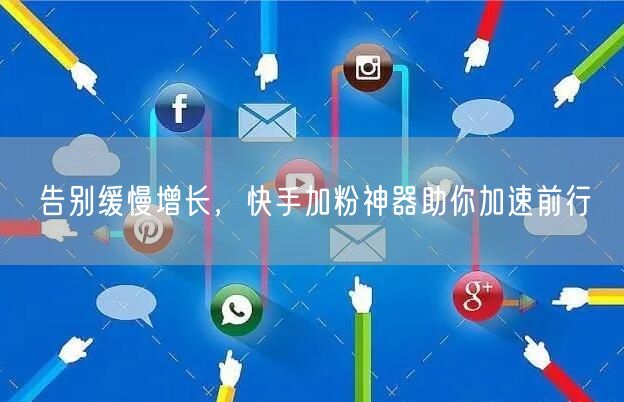 告别缓慢增长，快手加粉神器助你加速前行