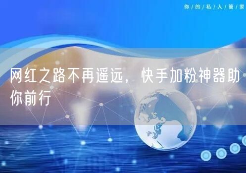 网红之路不再遥远，快手加粉神器助你前行