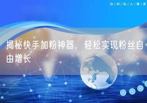 揭秘快手加粉神器，轻松实现粉丝自由增长