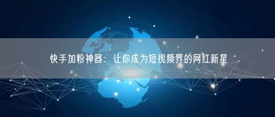 快手加粉神器：让你成为短视频界的网红新星