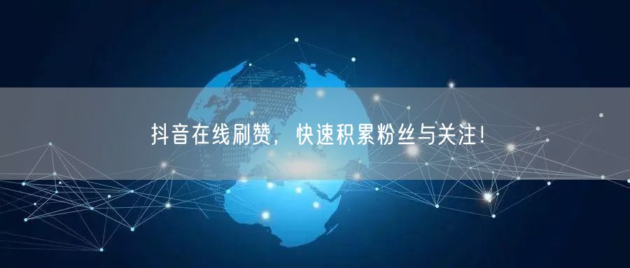 抖音在线刷赞，快速积累粉丝与关注！