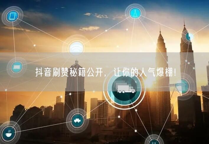 抖音刷赞秘籍公开，让你的人气爆棚！