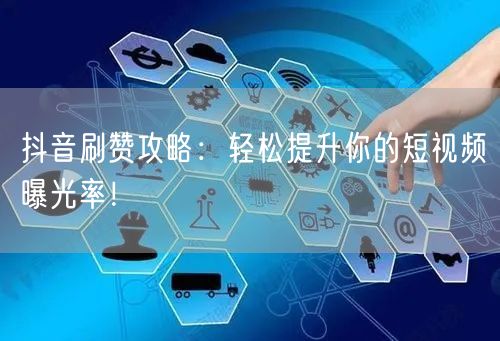 抖音刷赞攻略：轻松提升你的短视频曝光率！