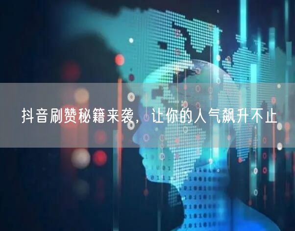 抖音刷赞秘籍来袭，让你的人气飙升不止