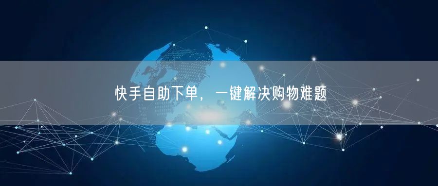 快手自助下单，一键解决购物难题