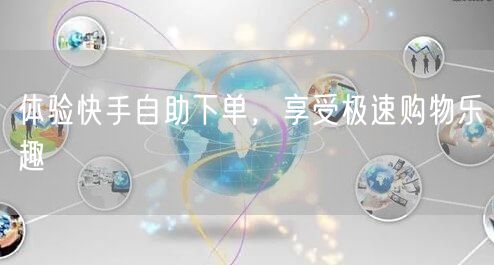 体验快手自助下单，享受极速购物乐趣