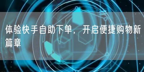 体验快手自助下单，开启便捷购物新篇章