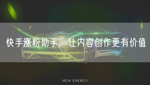 快手涨粉助手，让内容创作更有价值