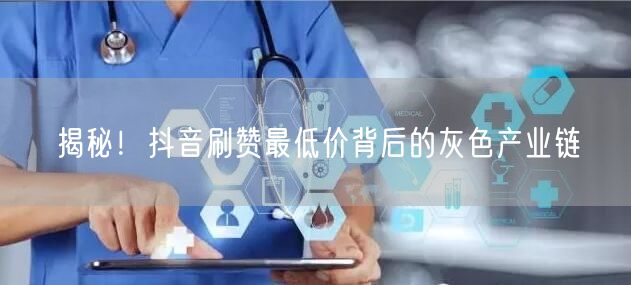 揭秘！抖音刷赞最低价背后的灰色产业链