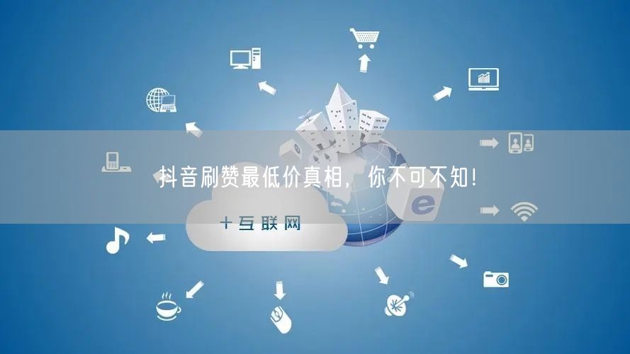 抖音刷赞最低价真相，你不可不知！