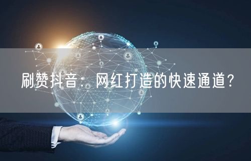 刷赞抖音：网红打造的快速通道？