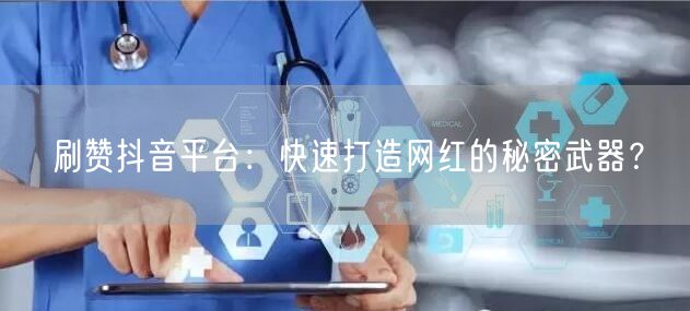 刷赞抖音平台：快速打造网红的秘密武器？