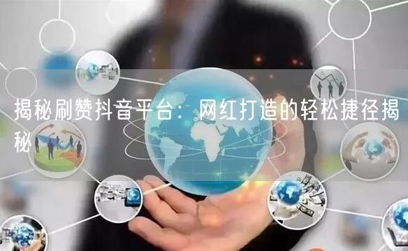 揭秘刷赞抖音平台：网红打造的轻松捷径揭秘